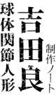 球体関節人形 吉田良 制作ノート
