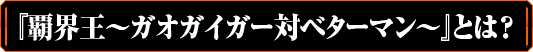 『覇界王～ガオガイガー対ベターマン～』とは