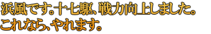 浜風です。十七駆、戦力向上しました。
これなら、やれます。