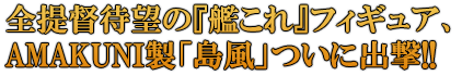 全提督待望の『艦これ』フィギュア、 AMAKUNI製「島風」まもなく出撃!!