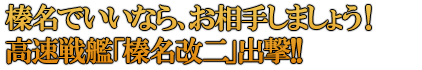 榛名でいいなら、お相手しましょう！高速戦艦「榛名改二」出撃!!