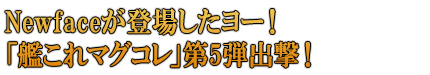 Newfaceが登場したヨー！「艦これマグコレ」第5弾出撃！