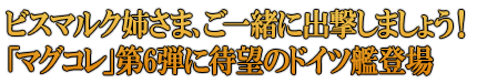 ビスマルク姉さま、ご一緒に出撃しましょう！「マグコレ」第6弾に待望のドイツ艦登場