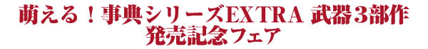 萌える！事典シリーズEXTRA 武器3部作 発売記念フェア