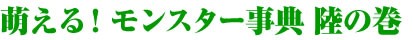 萌える！モンスター事典 陸の巻